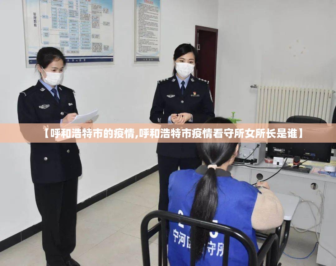 【呼和浩特市的疫情,呼和浩特市疫情看守所女所长是谁】