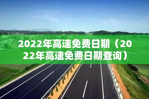 2022年高速免费日期（2022年高速免费日期查询）