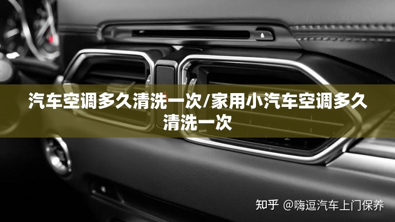 汽车空调多久清洗一次/家用小汽车空调多久清洗一次