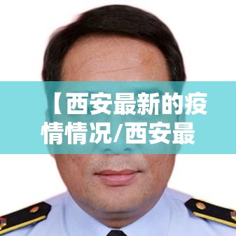 【西安最新的疫情情况/西安最新的疫情状况】
