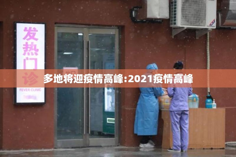 多地将迎疫情高峰:2021疫情高峰 多地将迎疫情高峰:2021疫情高峰