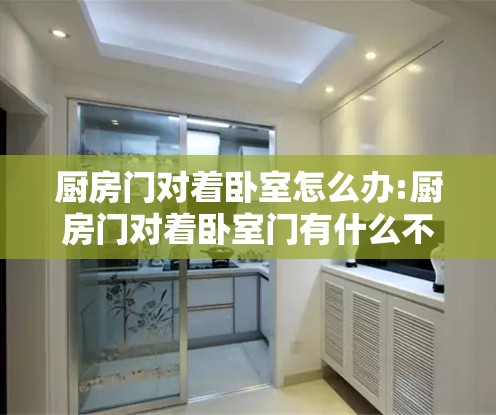 厨房门对着卧室怎么办:厨房门对着卧室门有什么不好