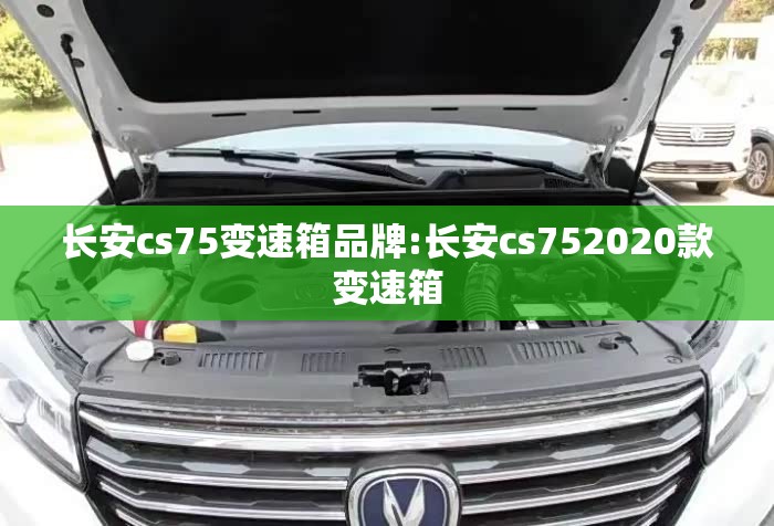 长安cs75变速箱品牌:长安cs752020款变速箱