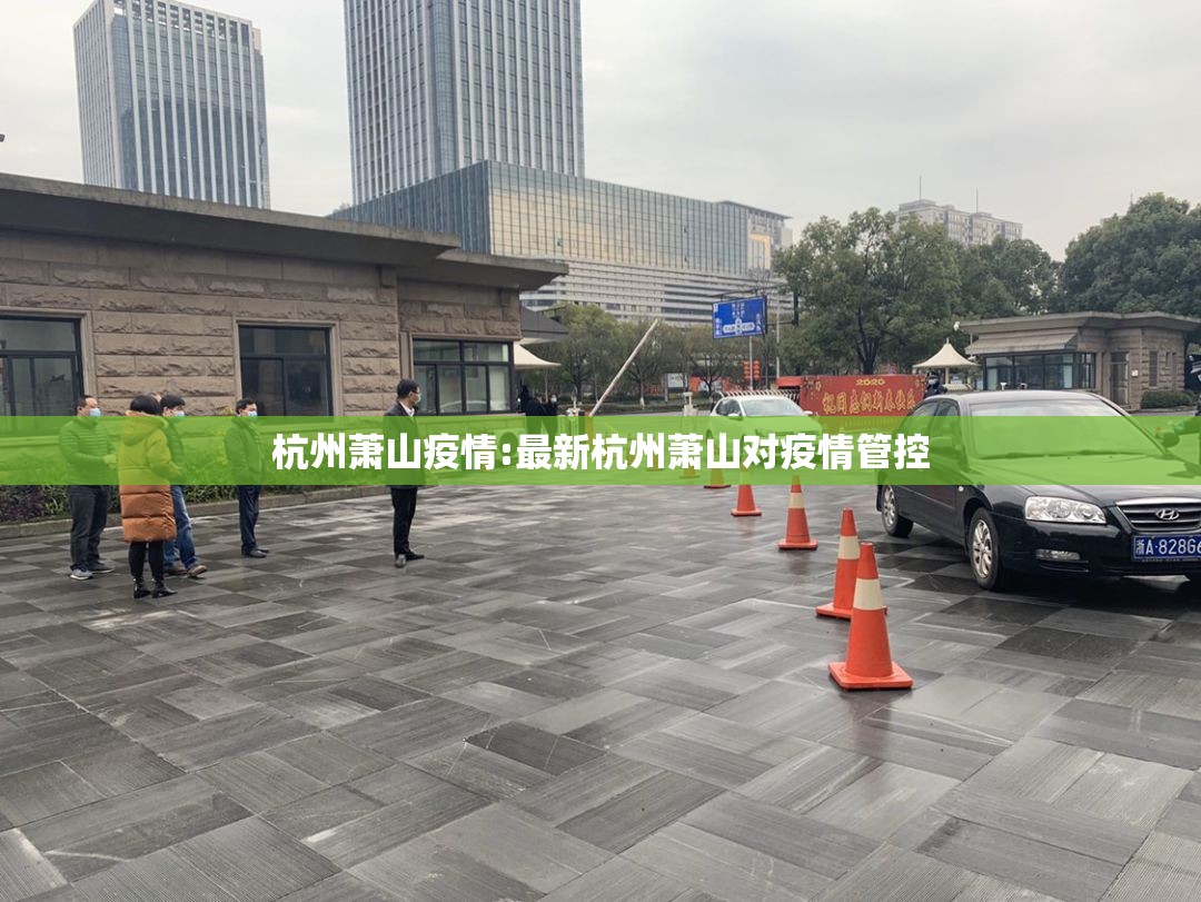杭州萧山疫情:最新杭州萧山对疫情管控