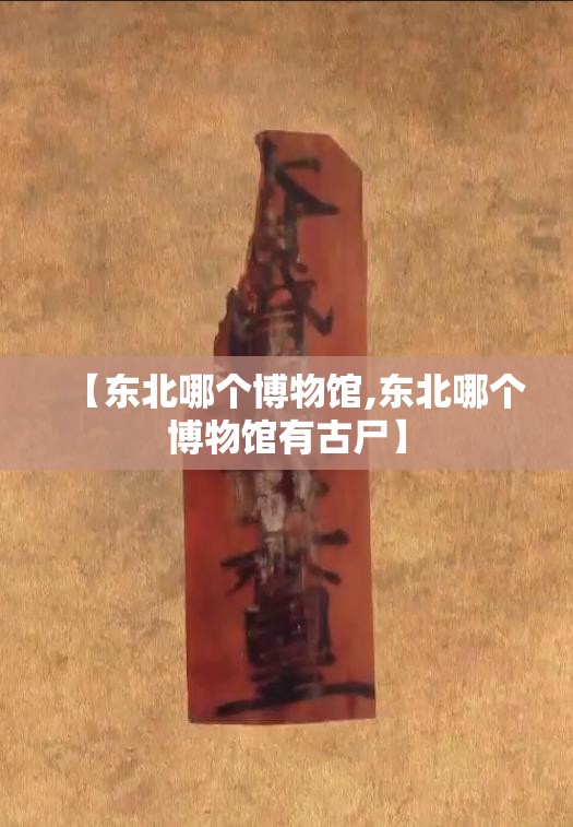 【东北哪个博物馆,东北哪个博物馆有古尸】 【东北哪个博物馆,东北哪个博物馆有古尸】
