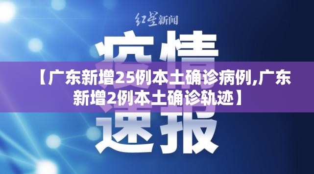 【广东新增25例本土确诊病例,广东新增2例本土确诊轨迹】