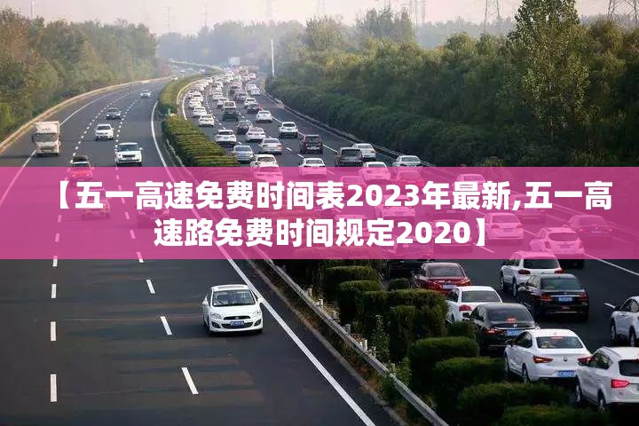 【五一高速免费时间表2023年最新,五一高速路免费时间规定2020】