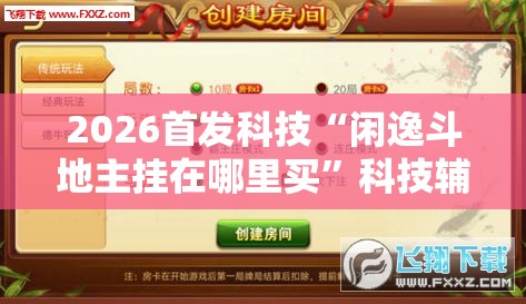 2026首发科技“闲逸斗地主挂在哪里买”科技辅助神器手机版