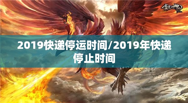 2019快递停运时间/2019年快递停止时间 2019快递停运时间/2019年快递停止时间