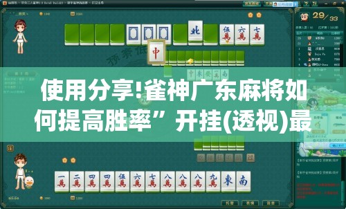 使用分享!雀神广东麻将如何提高胜率”开挂(透视)最新辅助详细
