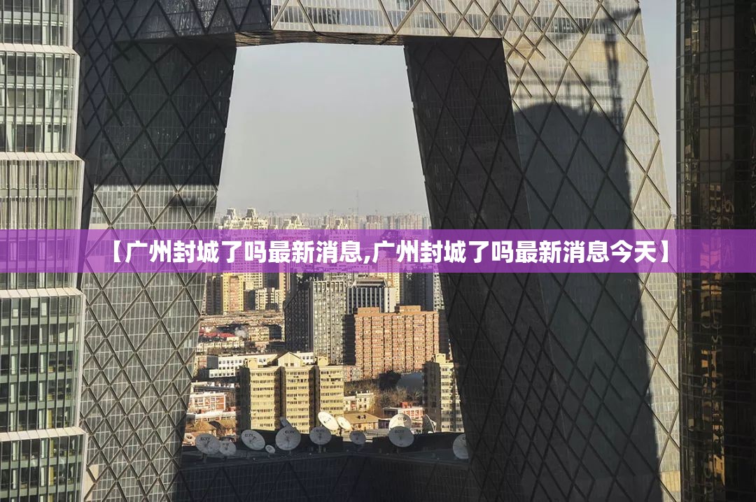 【广州封城了吗最新消息,广州封城了吗最新消息今天】