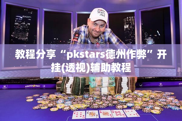 教程分享“pkstars德州作弊	”开挂(透视)辅助教程