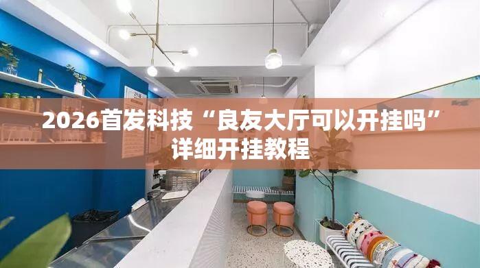 2026首发科技“良友大厅可以开挂吗”详细开挂教程