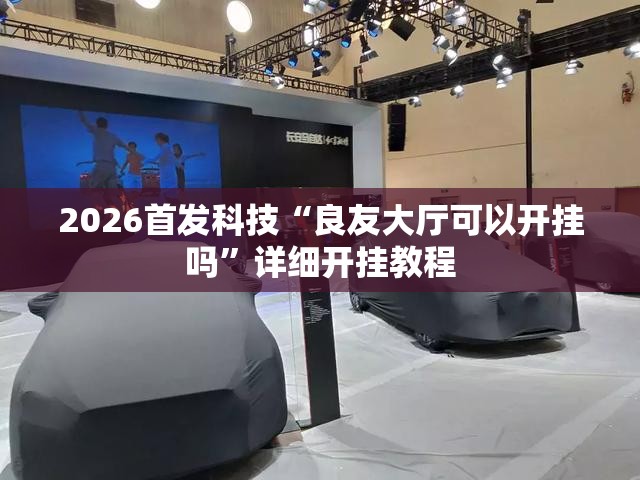 2026首发科技“良友大厅可以开挂吗”详细开挂教程