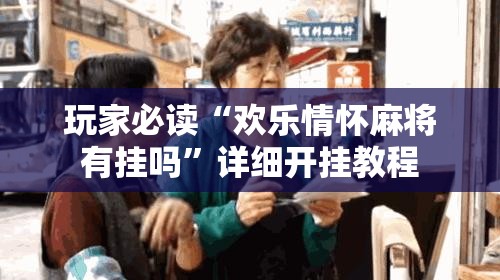 玩家必读“欢乐情怀麻将有挂吗”详细开挂教程