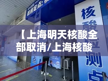 【上海明天核酸全部取消/上海核酸检测降价什么时候执行】