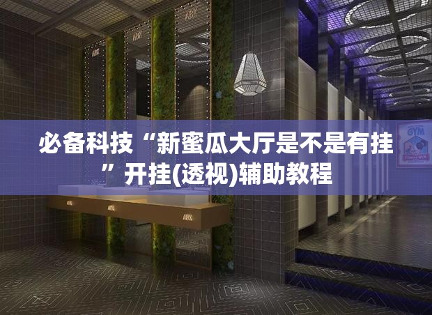 必备科技“新蜜瓜大厅是不是有挂”开挂(透视)辅助教程