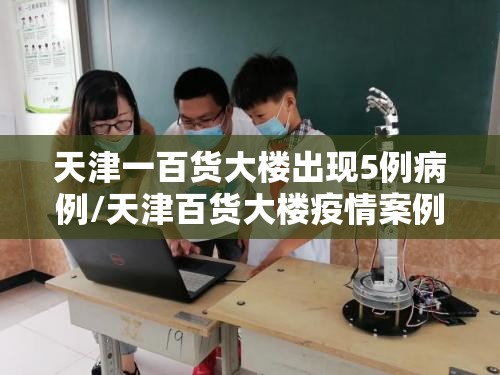 天津一百货大楼出现5例病例/天津百货大楼疫情案例