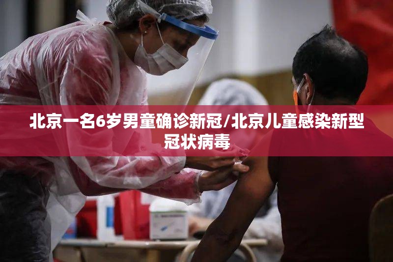 北京一名6岁男童确诊新冠/北京儿童感染新型冠状病毒