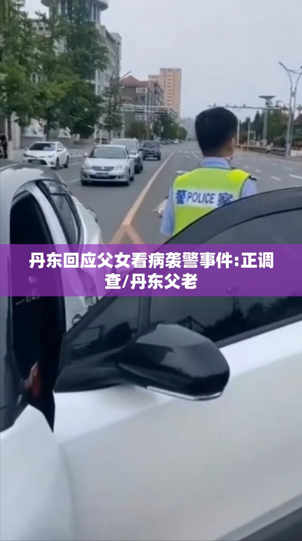 丹东回应父女看病袭警事件:正调查/丹东父老