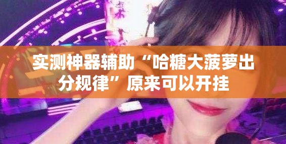 实测神器辅助“哈糖大菠萝出分规律	”原来可以开挂