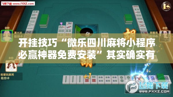 开挂技巧“微乐四川麻将小程序必赢神器免费安装	”其实确实有挂