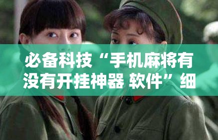 必备科技“手机麻将有没有开挂神器 软件	”细辅助教程分享