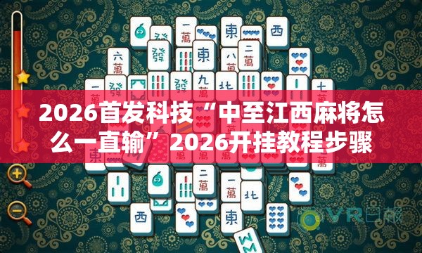 2026首发科技“中至江西麻将怎么一直输”2026开挂教程步骤