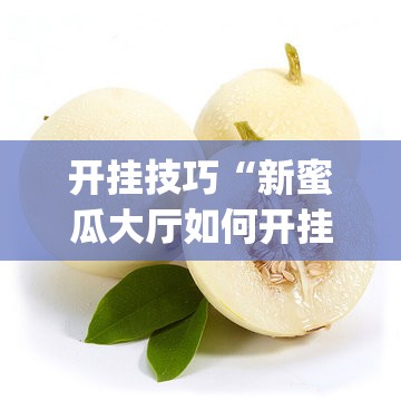 开挂技巧“新蜜瓜大厅如何开挂	”开挂(透视)辅助神器