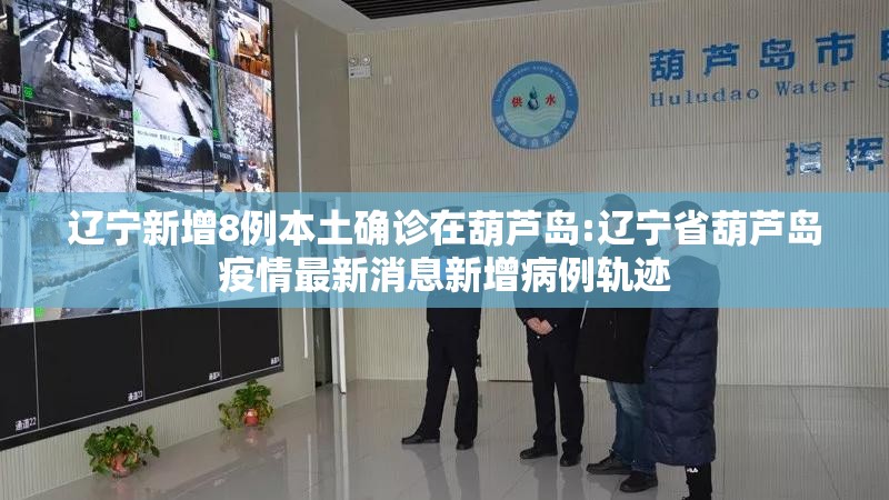 辽宁新增8例本土确诊在葫芦岛:辽宁省葫芦岛疫情最新消息新增病例轨迹 辽宁新增8例本土确诊在葫芦岛:辽宁省葫芦岛疫情最新消息新增病例轨迹