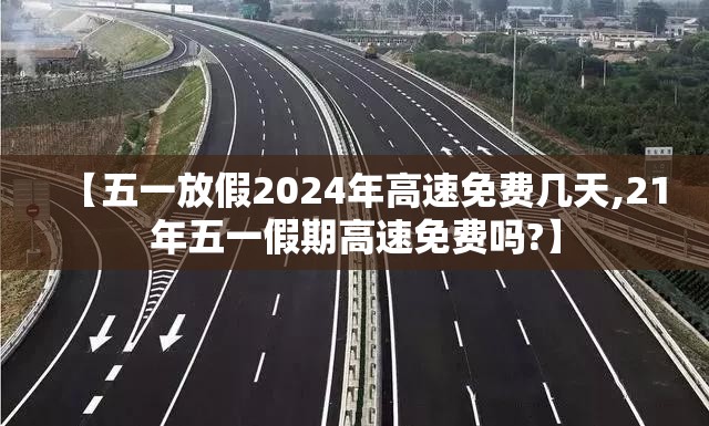 【五一放假2024年高速免费几天,21年五一假期高速免费吗?】