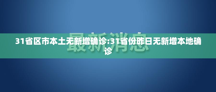 31省区市本土无新增确诊:31省份昨日无新增本地确诊 31省区市本土无新增确诊:31省份昨日无新增本地确诊