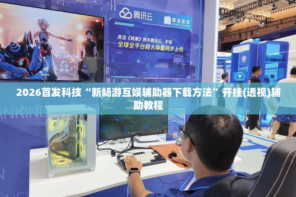 2026首发科技“新畅游互娱辅助器下载方法	”开挂(透视)辅助教程