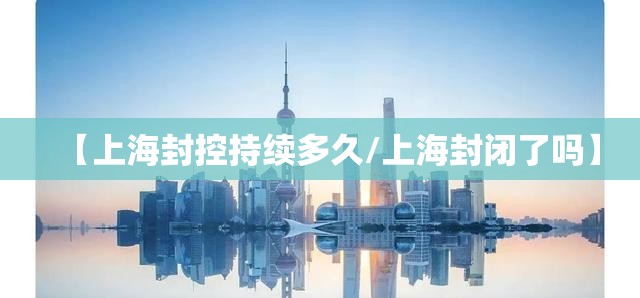 【上海封控持续多久/上海封闭了吗】