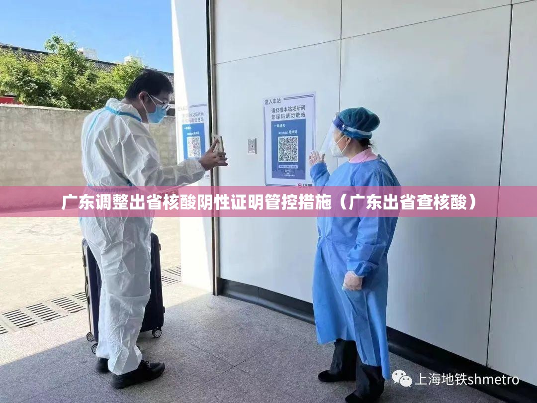 广东调整出省核酸阴性证明管控措施（广东出省查核酸）