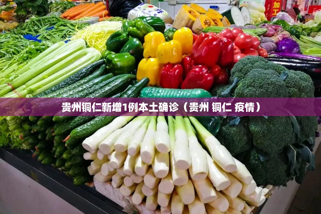 贵州铜仁新增1例本土确诊（贵州 铜仁 疫情）