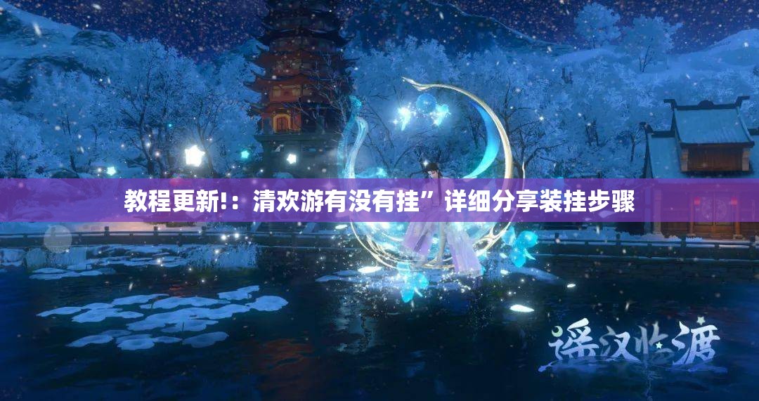 教程更新!：清欢游有没有挂”详细分享装挂步骤