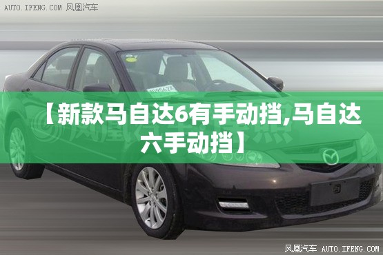 【新款马自达6有手动挡,马自达六手动挡】 【新款马自达6有手动挡,马自达六手动挡】