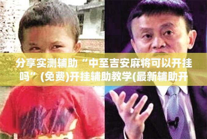 分享实测辅助“中至吉安麻将可以开挂吗”(免费)开挂辅助教学(最新辅助开挂教程)