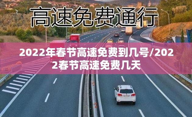 2022年春节高速免费到几号/2022春节高速免费几天