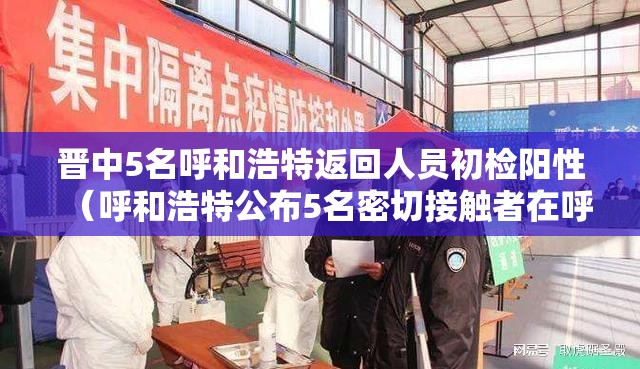 晋中5名呼和浩特返回人员初检阳性（呼和浩特公布5名密切接触者在呼行程轨迹）