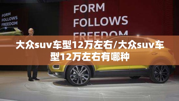 大众suv车型12万左右/大众suv车型12万左右有哪种 大众suv车型12万左右/大众suv车型12万左右有哪种