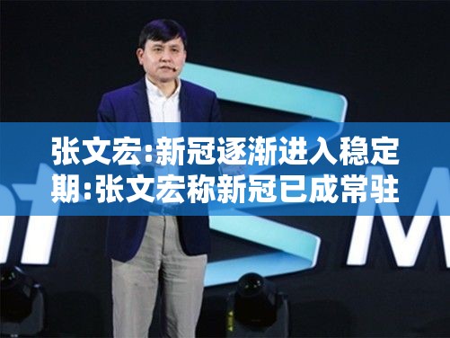 张文宏:新冠逐渐进入稳定期:张文宏称新冠已成常驻病