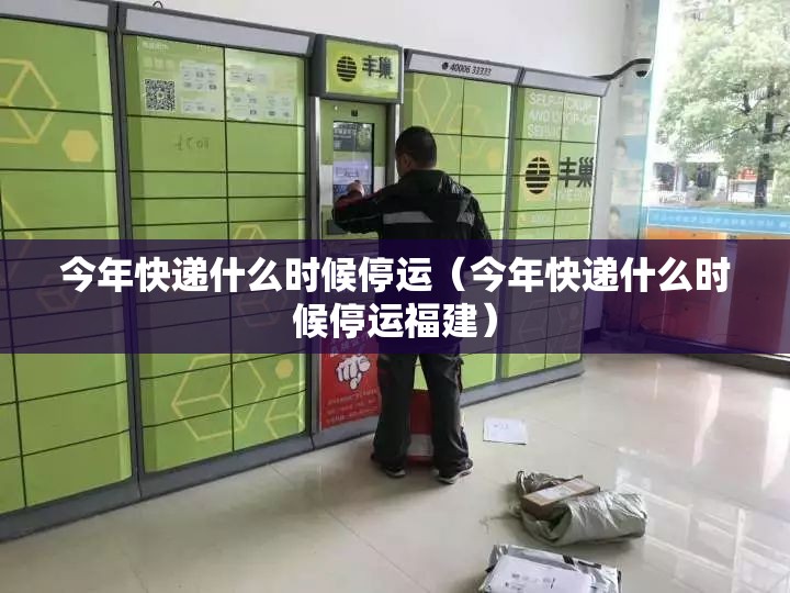 今年快递什么时候停运（今年快递什么时候停运福建）