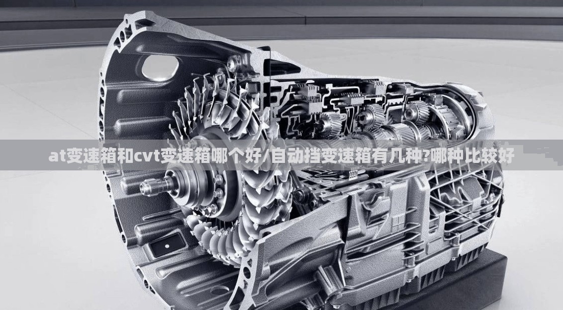 at变速箱和cvt变速箱哪个好/自动挡变速箱有几种?哪种比较好