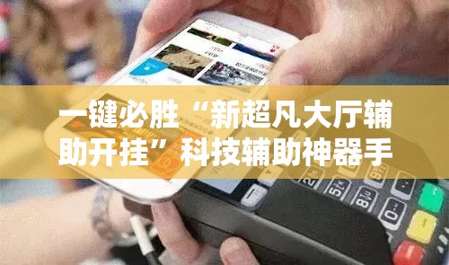 一键必胜“新超凡大厅辅助开挂”科技辅助神器手机版