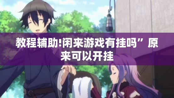 教程辅助!闲来游戏有挂吗	”原来可以开挂