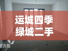 运城四季绿城二手毛坯房（运城四季绿城是大产权吗）