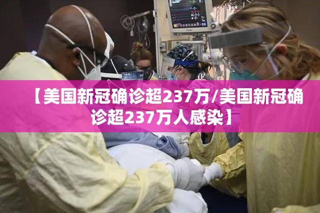 【美国新冠确诊超237万/美国新冠确诊超237万人感染】