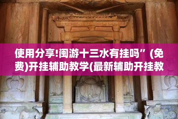 使用分享!闽游十三水有挂吗”(免费)开挂辅助教学(最新辅助开挂教程)